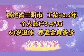 福建省三明市，工龄42.5年个人账户5.47万，60岁退休养老金有多少视频封面