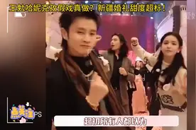 王勉哈妮克孜假戏真做？新疆婚礼甜度超标！