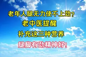 老年人腿使不上劲？老中医提醒：补充这三种营养，腿脚有劲精神好视频封面