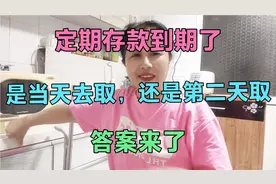 定期存款到期了，是当天去取，还是第二天取？答案来了视频封面