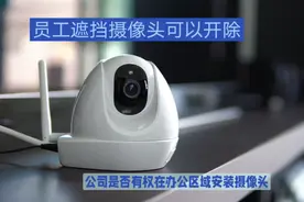 公司是否有权在办公区安装摄像头？员工遮挡摄像头是否可以开除？视频封面