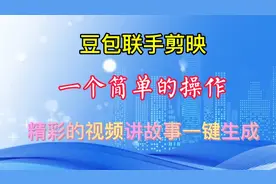 豆包、剪映，一个简单的操作，精彩的视频讲故事，一键生成