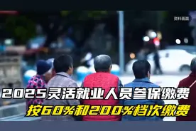 2025灵活就业人员参保缴费，按60%和200%档次缴费，养老金相差3倍视频封面