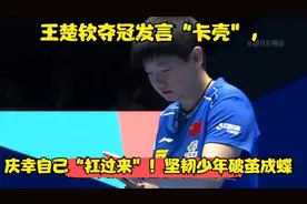 王楚钦夺冠发言“卡壳”，庆幸自己“扛过来”！坚韧少年破茧成蝶