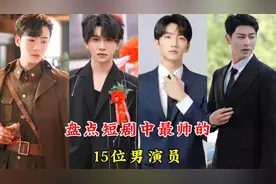 盘点短剧中最帅的15位男演员，谢予望、白方文，你最喜欢哪一位呢视频封面