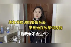 美女邻居说她要相亲去，感觉她在故意试探我，看我会不会生气？视频封面