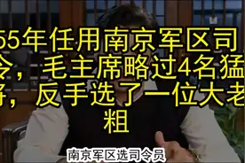 55年任用南京军区司令，毛主席略过4名猛将，反手选了一位大老粗