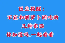 医生提醒：不宜和胡萝卜同吃的几种东西，你知道吗.一起看看吧。视频封面