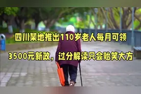 四川推出110岁老人每月可领3500元新政，过分解读只会贻笑大方视频封面
