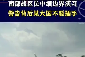 缅北战乱持续升级，南部战区位中缅边界演习，警告某国别插手