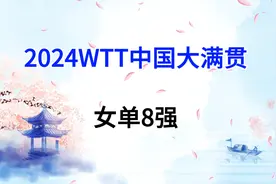 2024WTT中国大满贯，女单8强出炉，1/4决赛对阵时间表