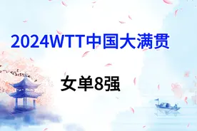 2024WTT中国大满贯，女单8强出炉，1/4决赛对阵时间表视频封面