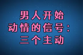 男人开始动情的信号：三个主动！视频封面