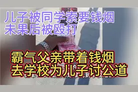 儿子被同学霸凌要钱要烟后被殴打，霸气父亲去学校为儿子讨公道视频封面