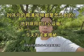 刘伟元的高清视频到底是怎么拍摄的？用啥设备？今天为大家揭秘！视频封面