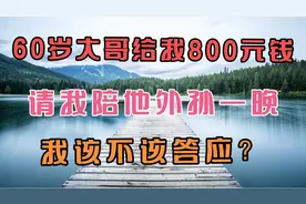60岁大哥给我800元钱，请我陪他外孙一晚，我该不该答应？视频封面