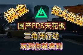 摸金做大做强！国产FPS天花板三角洲行动！玩到你就爽到！