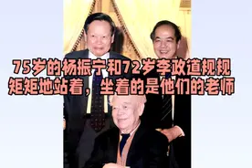 75岁的杨振宁和72岁李政道规规矩矩地站着，坐着是他们的老师视频封面