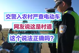 交警入农村严查电动车，网友说这是村道，这个说法正确吗？视频封面