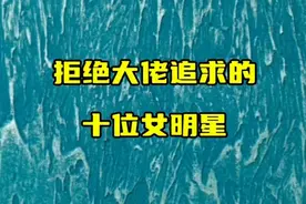 曾拒绝大佬追求的10位女星，个个花容月貌，最喜欢谁视频封面