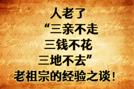 人老了，“三亲不走，三钱不花，三地不去”，老祖宗的经验之谈！