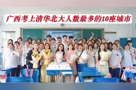 盘点2023年广西考上清华北大人数最多的10座城市，玉林市才排第六视频封面