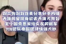 刘二狗刘刘分享分手内情天道同窗现身王小国秀恩爱给女友买新车视频封面