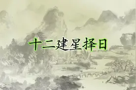 十二建星择日 有建除满平定执破危成收开闭如开业用满成开日视频封面
