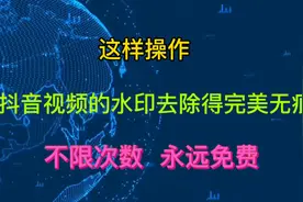 这样操作，完美去除抖音视频的水印！永远免费，不限次数。视频封面