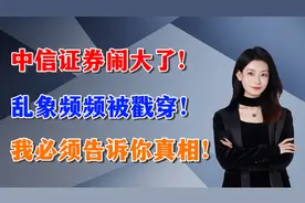 中信证券闹大了！乱象频频被戳穿！我必须告诉你真相！视频封面