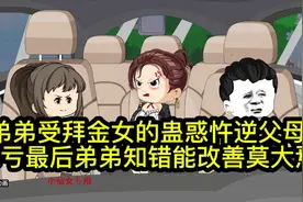 弟弟受拜金女的蛊惑忤逆父母
幸亏最后弟弟知错能改善莫大焉视频封面