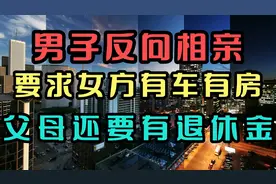 男子相亲要女方给彩礼，要求女方有车有房，父母还要有退休金视频封面