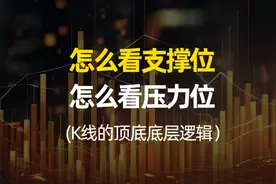 知道怎么看支撑位和压力位，知道关键K线底层逻辑，你会恍然大悟