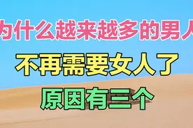 为什么现在越来越多的男人，不再需要女人了？原因有三个。视频封面