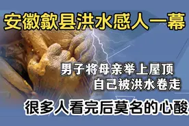 安徽歙县洪水，男子将母亲举上屋顶自己被洪水卷走，这一幕好感人视频封面