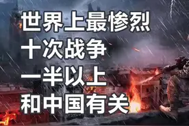 世界上最惨烈的十次战争一半以上和中国有关视频封面
