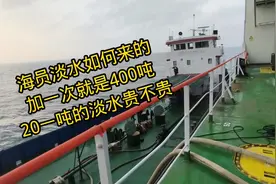 海员吃的淡水从何而来，加一次水就是好几百吨，大几万块钱