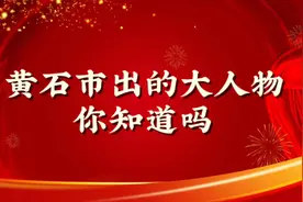 黄石市出的大人物你知道吗？视频封面