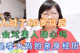 女人过了60岁以后，还会对男人动心吗，这是李大妈的心里话。视频封面