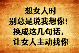 想女人时，别总是说我想你！换成这几句话，让女人主动找你！
