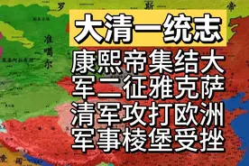 康熙帝集结大军二征雅克萨，清军攻打欧洲军事棱堡受挫！视频封面