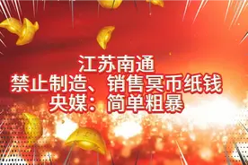 江苏南通禁止制造、销售冥币纸钱，央媒：简单粗暴！习俗不是迷信视频封面
