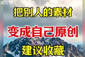手把手教你，把别人的素材变成自己原创，建议收藏！#剪辑教程