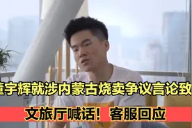 董宇辉就涉内蒙古烧卖争议言论致歉，文旅厅喊话！客服回应