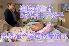 一家人匆忙迎接新生命，婆婆在产房居然晕倒，老姐5分钟生下孩子视频封面