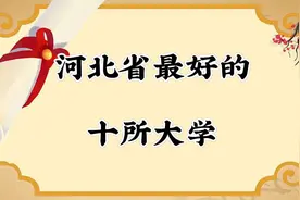 河北省排名前10的大学，你知道几所视频封面