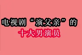演父亲的十大演员专业户，经常在电视剧里看到演父亲的演员有哪些