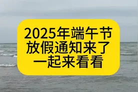 2025年端午节放假通知来了，一起看看视频封面