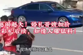 越闹越大！婚礼哥嫂加价18万彩礼后续，知情人曝猛料！视频封面