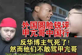 外国圆脸看甲亢哥中国行：外网反华博主气死了，然而他们不敢骂视频封面